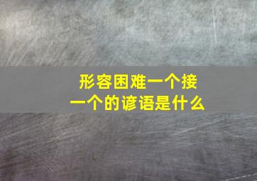 形容困难一个接一个的谚语是什么