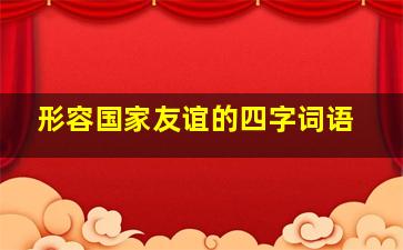 形容国家友谊的四字词语