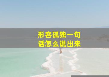 形容孤独一句话怎么说出来