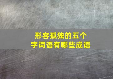 形容孤独的五个字词语有哪些成语