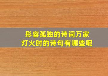 形容孤独的诗词万家灯火时的诗句有哪些呢