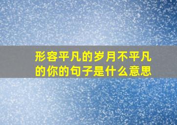 形容平凡的岁月不平凡的你的句子是什么意思