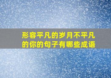 形容平凡的岁月不平凡的你的句子有哪些成语