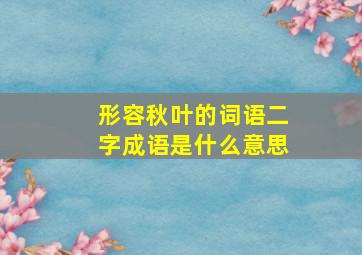 形容秋叶的词语二字成语是什么意思