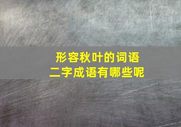 形容秋叶的词语二字成语有哪些呢