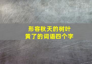 形容秋天的树叶黄了的词语四个字