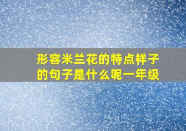 形容米兰花的特点样子的句子是什么呢一年级