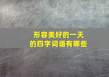 形容美好的一天的四字词语有哪些