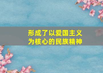 形成了以爱国主义为核心的民族精神