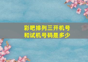 彩吧排列三开机号和试机号码是多少