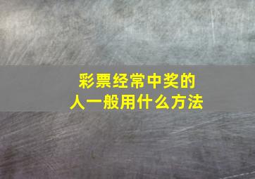 彩票经常中奖的人一般用什么方法