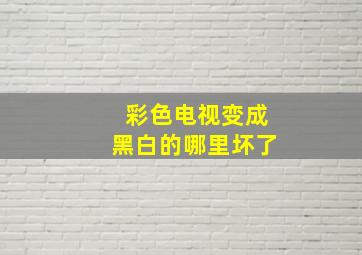 彩色电视变成黑白的哪里坏了