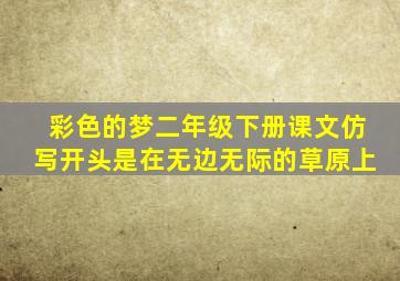 彩色的梦二年级下册课文仿写开头是在无边无际的草原上