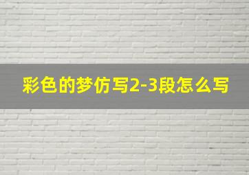 彩色的梦仿写2-3段怎么写