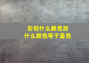 彩铅什么颜色加什么颜色等于蓝色