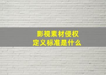 影视素材侵权定义标准是什么