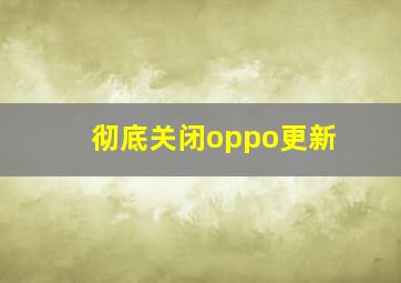 彻底关闭oppo更新