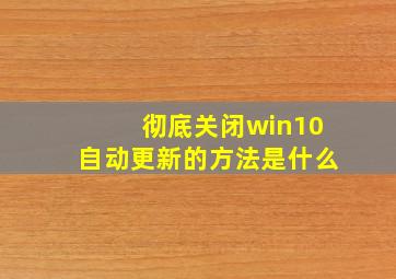 彻底关闭win10自动更新的方法是什么