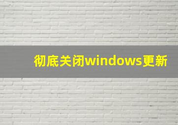 彻底关闭windows更新