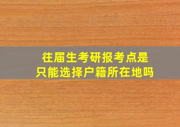 往届生考研报考点是只能选择户籍所在地吗