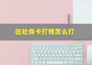 往社保卡打钱怎么打