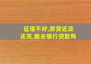 征信不好,房贷还没还完,能去银行贷款吗