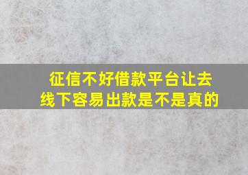 征信不好借款平台让去线下容易出款是不是真的