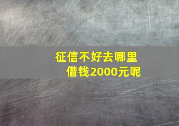 征信不好去哪里借钱2000元呢