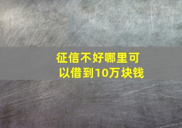 征信不好哪里可以借到10万块钱