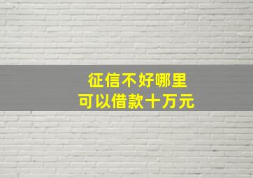 征信不好哪里可以借款十万元