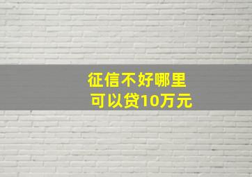 征信不好哪里可以贷10万元