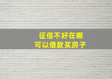 征信不好在哪可以借款买房子