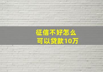 征信不好怎么可以贷款10万