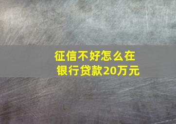 征信不好怎么在银行贷款20万元