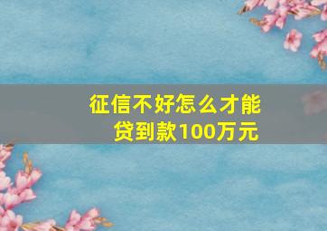 征信不好怎么才能贷到款100万元