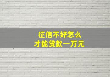 征信不好怎么才能贷款一万元