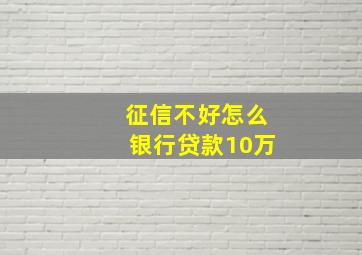 征信不好怎么银行贷款10万