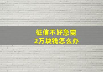 征信不好急需2万块钱怎么办