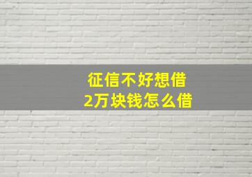 征信不好想借2万块钱怎么借