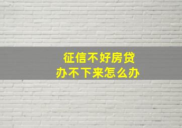 征信不好房贷办不下来怎么办