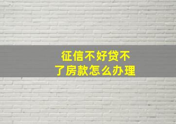 征信不好贷不了房款怎么办理