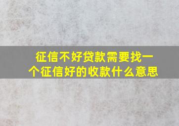 征信不好贷款需要找一个征信好的收款什么意思