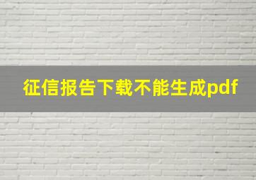 征信报告下载不能生成pdf