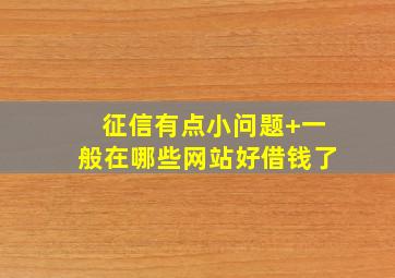 征信有点小问题+一般在哪些网站好借钱了