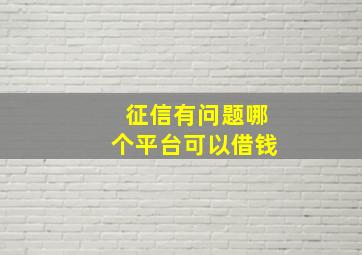 征信有问题哪个平台可以借钱