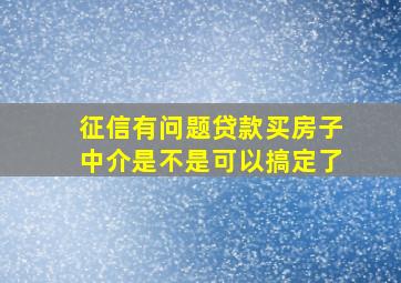 征信有问题贷款买房子中介是不是可以搞定了