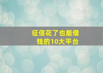 征信花了也能借钱的10大平台