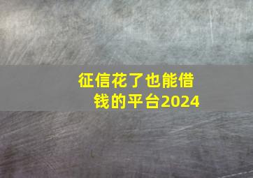 征信花了也能借钱的平台2024