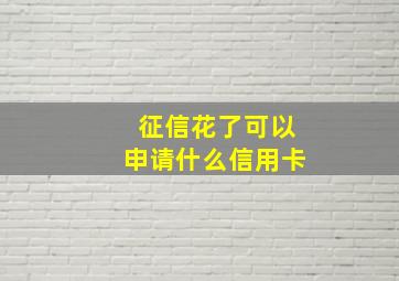 征信花了可以申请什么信用卡