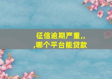 征信逾期严重,,,哪个平台能贷款